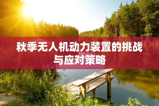 秋季无人机动力装置的挑战与应对策略
