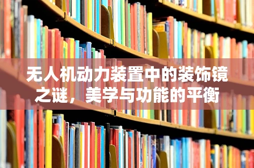 无人机动力装置中的装饰镜之谜，美学与功能的平衡