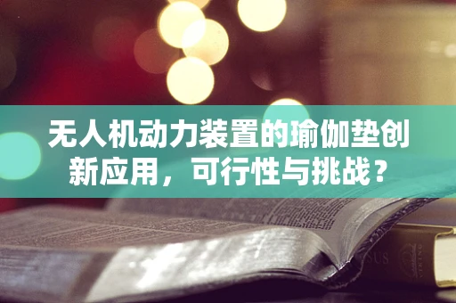 无人机动力装置的瑜伽垫创新应用，可行性与挑战？