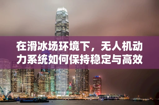 在滑冰场环境下，无人机动力系统如何保持稳定与高效？