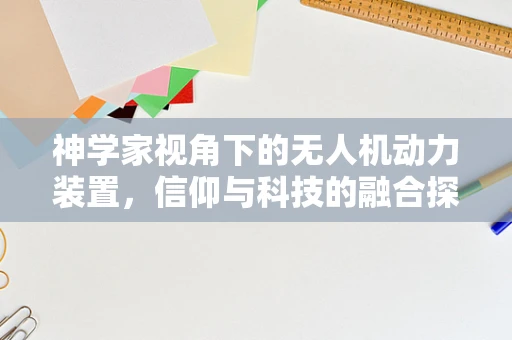 神学家视角下的无人机动力装置，信仰与科技的融合探索