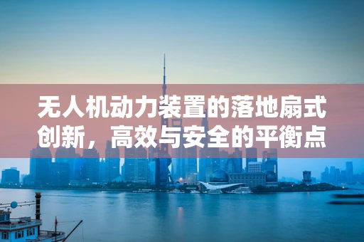 无人机动力装置的落地扇式创新，高效与安全的平衡点？
