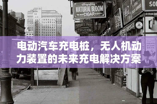 电动汽车充电桩，无人机动力装置的未来充电解决方案？