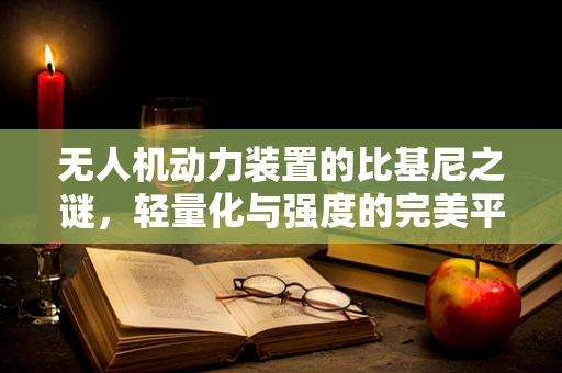 无人机动力装置的比基尼之谜，轻量化与强度的完美平衡