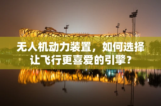 无人机动力装置，如何选择让飞行更喜爱的引擎？