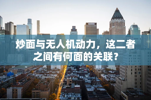 炒面与无人机动力，这二者之间有何面的关联？