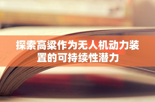 探索高粱作为无人机动力装置的可持续性潜力