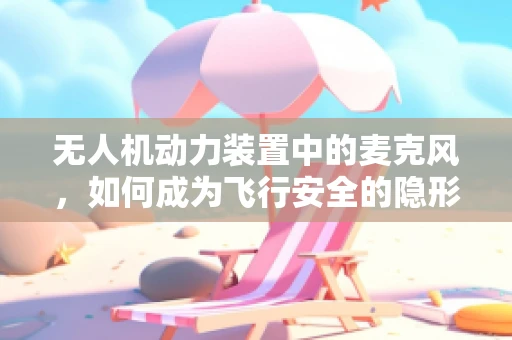 无人机动力装置中的麦克风，如何成为飞行安全的隐形守护者？