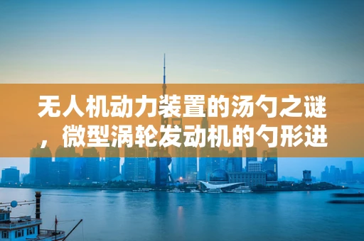 无人机动力装置的汤勺之谜，微型涡轮发动机的勺形进气设计
