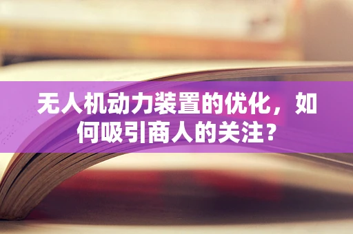 无人机动力装置的优化，如何吸引商人的关注？
