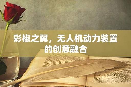 彩椒之翼，无人机动力装置的创意融合