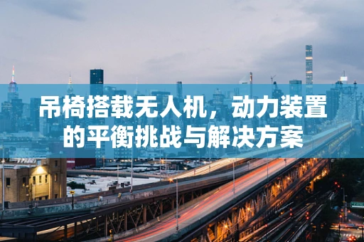 吊椅搭载无人机，动力装置的平衡挑战与解决方案