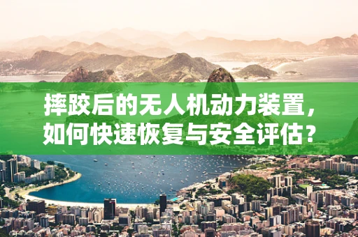 摔跤后的无人机动力装置，如何快速恢复与安全评估？