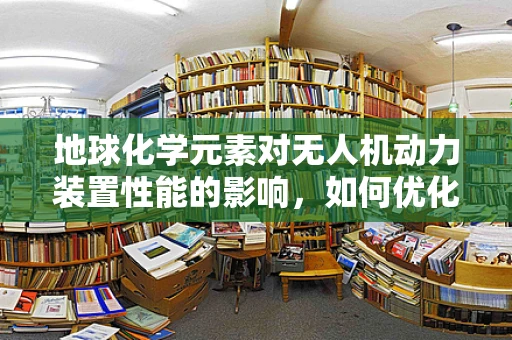 地球化学元素对无人机动力装置性能的影响，如何优化燃料选择？