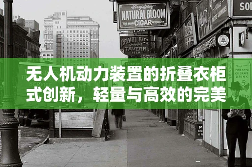 无人机动力装置的折叠衣柜式创新，轻量与高效的完美平衡？