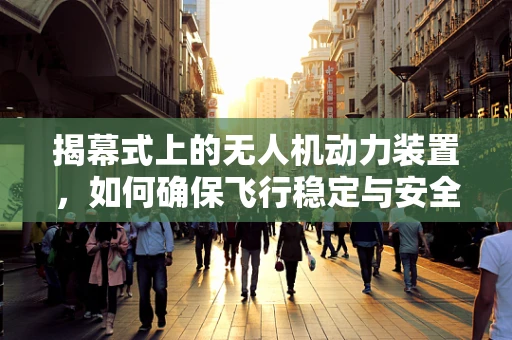 揭幕式上的无人机动力装置，如何确保飞行稳定与安全？