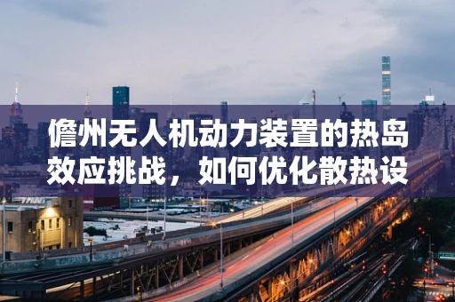 儋州无人机动力装置的热岛效应挑战，如何优化散热设计？