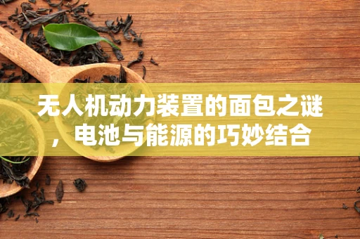 无人机动力装置的面包之谜，电池与能源的巧妙结合