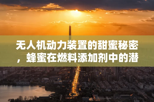 无人机动力装置的甜蜜秘密，蜂蜜在燃料添加剂中的潜力？