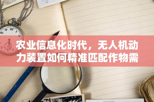 农业信息化时代，无人机动力装置如何精准匹配作物需求？