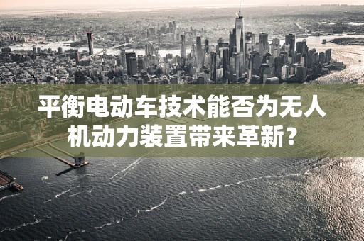 平衡电动车技术能否为无人机动力装置带来革新？