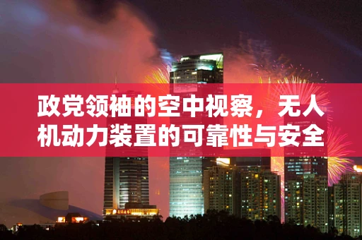 政党领袖的空中视察，无人机动力装置的可靠性与安全性