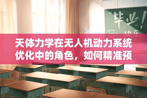 天体力学在无人机动力系统优化中的角色，如何精准预测风力影响？