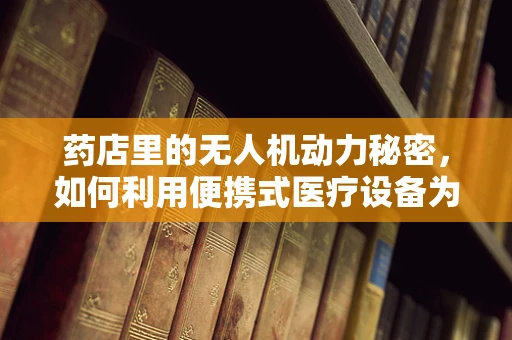 药店里的无人机动力秘密，如何利用便携式医疗设备为无人机提供动力？