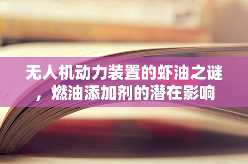 无人机动力装置的虾油之谜，燃油添加剂的潜在影响