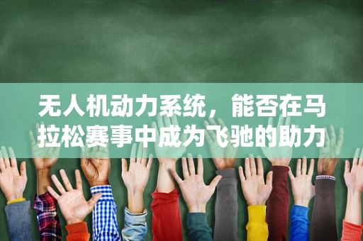 无人机动力系统，能否在马拉松赛事中成为飞驰的助力？