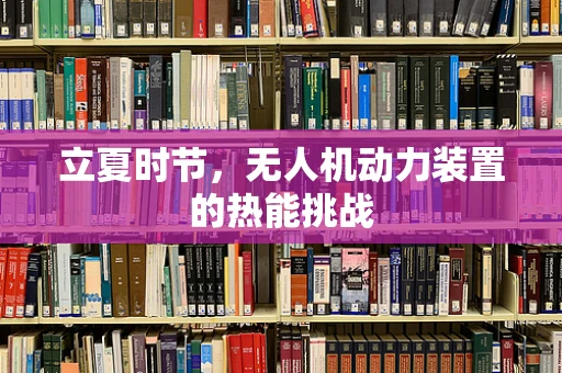 立夏时节，无人机动力装置的热能挑战