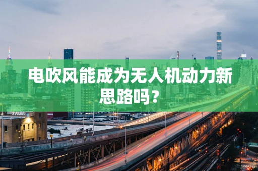 电吹风能成为无人机动力新思路吗？