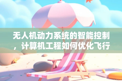 无人机动力系统的智能控制，计算机工程如何优化飞行效率？