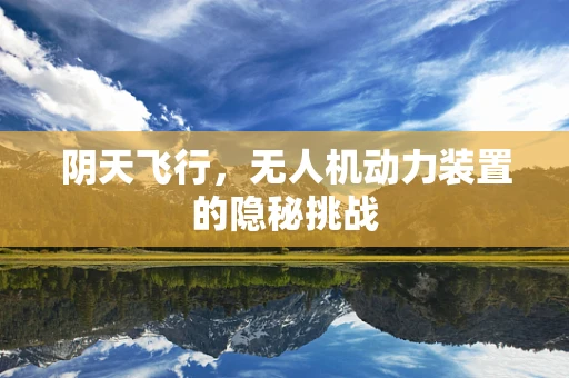阴天飞行，无人机动力装置的隐秘挑战