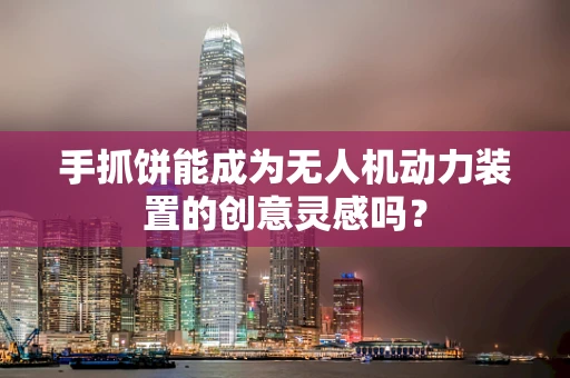 手抓饼能成为无人机动力装置的创意灵感吗？