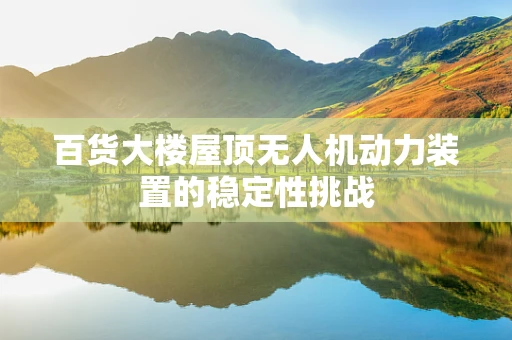 百货大楼屋顶无人机动力装置的稳定性挑战