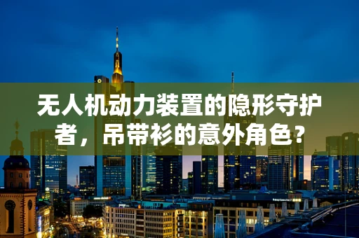 无人机动力装置的隐形守护者，吊带衫的意外角色？