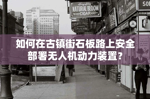 如何在古镇街石板路上安全部署无人机动力装置？