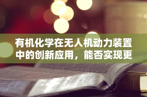 有机化学在无人机动力装置中的创新应用，能否实现更高效的燃料？