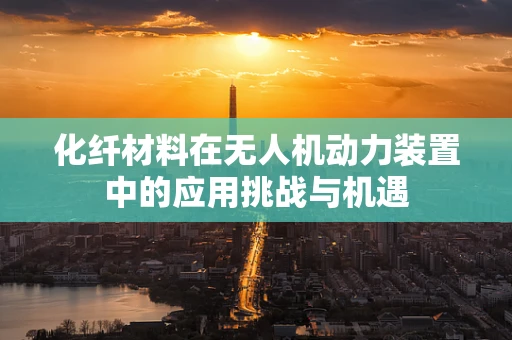 化纤材料在无人机动力装置中的应用挑战与机遇