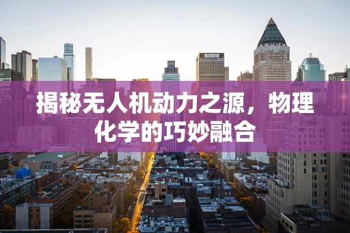 揭秘无人机动力之源，物理化学的巧妙融合