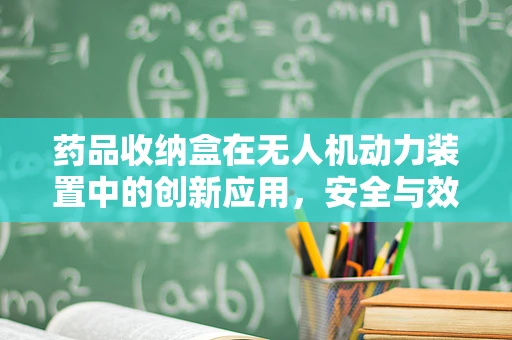 药品收纳盒在无人机动力装置中的创新应用，安全与效率的双重挑战？