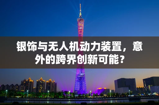 银饰与无人机动力装置，意外的跨界创新可能？