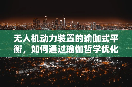 无人机动力装置的瑜伽式平衡，如何通过瑜伽哲学优化飞行稳定性？