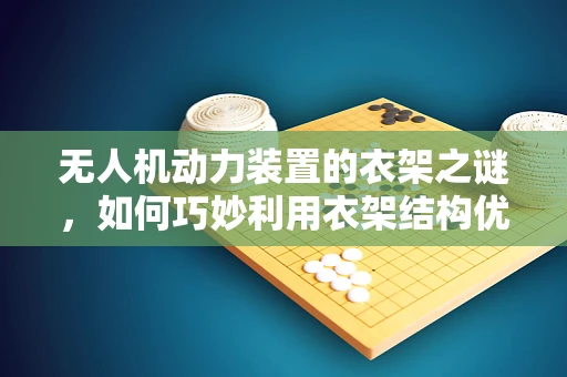 无人机动力装置的衣架之谜，如何巧妙利用衣架结构优化螺旋桨固定？