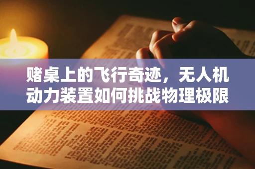 赌桌上的飞行奇迹，无人机动力装置如何挑战物理极限？