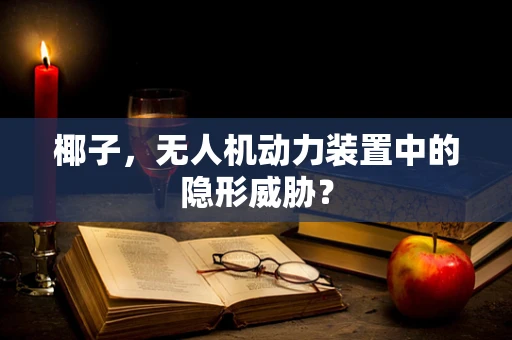椰子，无人机动力装置中的隐形威胁？