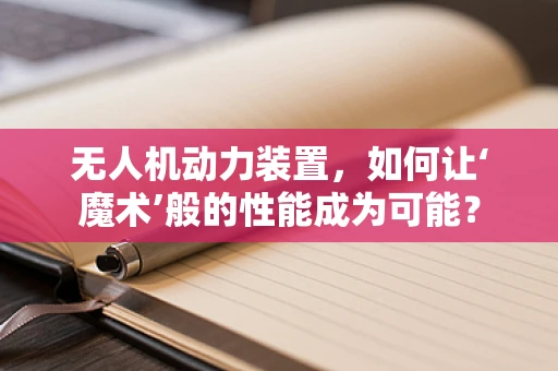 无人机动力装置，如何让‘魔术’般的性能成为可能？
