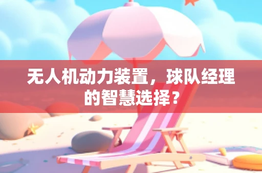 无人机动力装置，球队经理的智慧选择？
