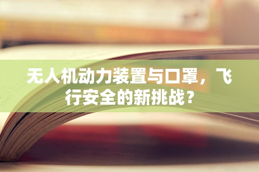 无人机动力装置与口罩，飞行安全的新挑战？